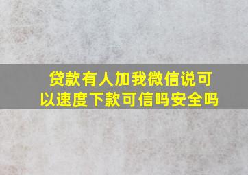 贷款有人加我微信说可以速度下款可信吗安全吗