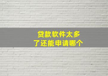 贷款软件太多了还能申请哪个