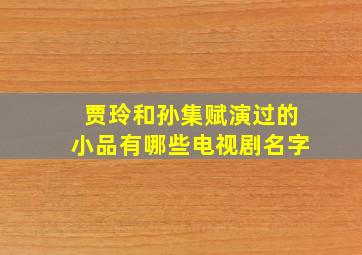 贾玲和孙集赋演过的小品有哪些电视剧名字