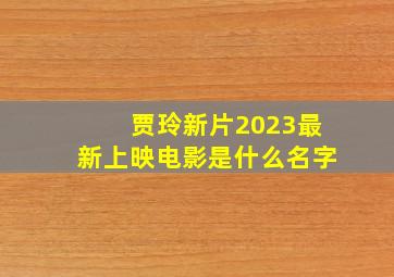 贾玲新片2023最新上映电影是什么名字