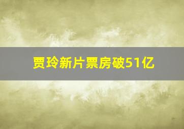 贾玲新片票房破51亿