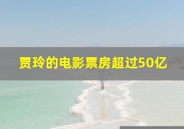 贾玲的电影票房超过50亿