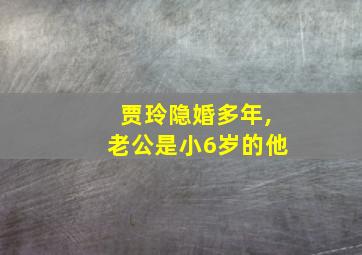 贾玲隐婚多年,老公是小6岁的他