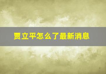 贾立平怎么了最新消息