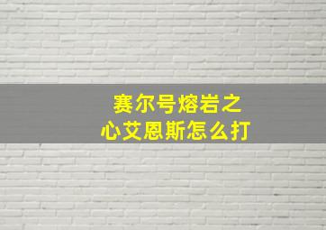 赛尔号熔岩之心艾恩斯怎么打