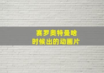 赛罗奥特曼啥时候出的动画片