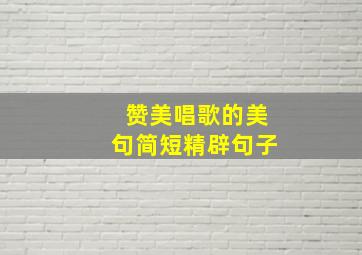 赞美唱歌的美句简短精辟句子