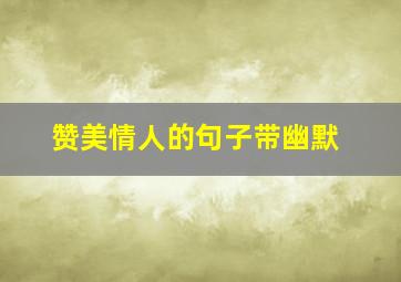 赞美情人的句子带幽默