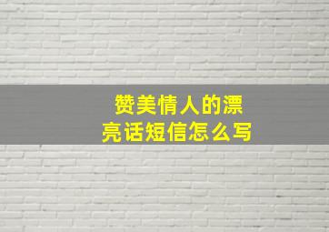 赞美情人的漂亮话短信怎么写