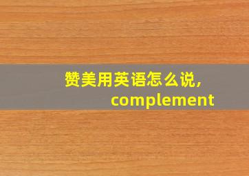 赞美用英语怎么说,complement