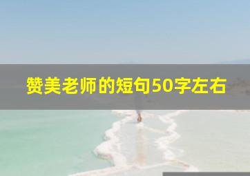 赞美老师的短句50字左右