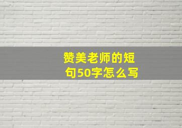 赞美老师的短句50字怎么写