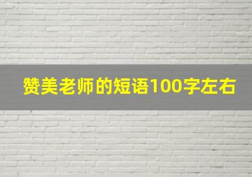 赞美老师的短语100字左右