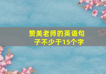 赞美老师的英语句子不少于15个字