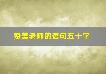 赞美老师的语句五十字