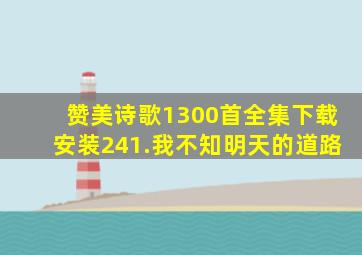 赞美诗歌1300首全集下载安装241.我不知明天的道路