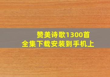 赞美诗歌1300首全集下载安装到手机上