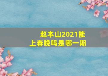 赵本山2021能上春晚吗是哪一期