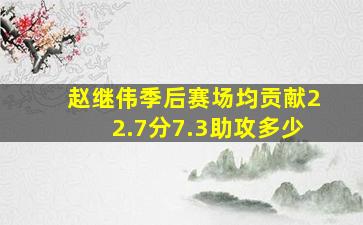 赵继伟季后赛场均贡献22.7分7.3助攻多少