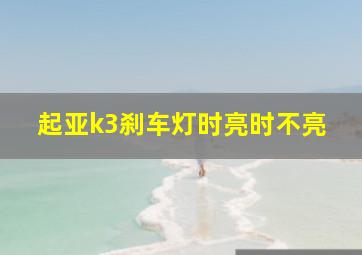 起亚k3刹车灯时亮时不亮