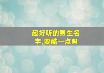 起好听的男生名字,要酷一点吗