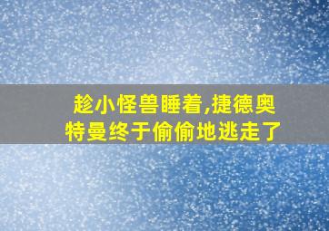 趁小怪兽睡着,捷德奥特曼终于偷偷地逃走了