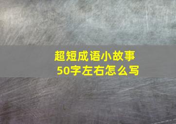 超短成语小故事50字左右怎么写