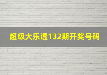 超级大乐透132期开奖号码