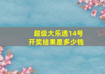 超级大乐透14号开奖结果是多少钱