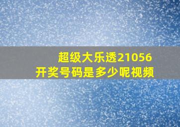 超级大乐透21056开奖号码是多少呢视频