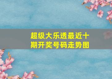 超级大乐透最近十期开奖号码走势图