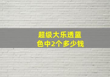 超级大乐透蓝色中2个多少钱