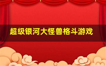 超级银河大怪兽格斗游戏