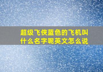 超级飞侠蓝色的飞机叫什么名字呢英文怎么说