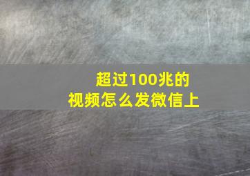 超过100兆的视频怎么发微信上