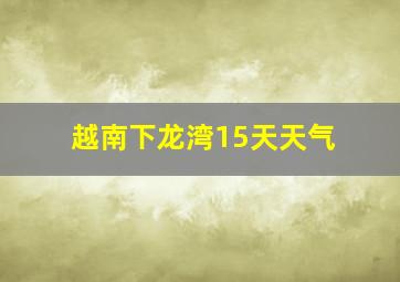 越南下龙湾15天天气