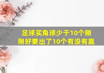 足球买角球少于10个刚刚好要出了10个有没有赢