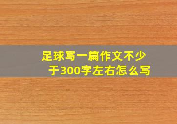 足球写一篇作文不少于300字左右怎么写