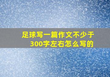 足球写一篇作文不少于300字左右怎么写的