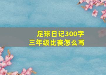 足球日记300字三年级比赛怎么写