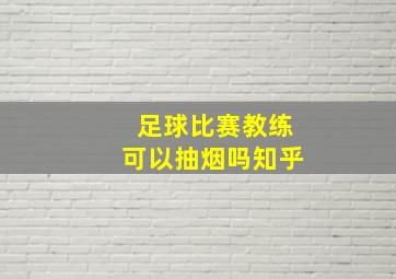 足球比赛教练可以抽烟吗知乎