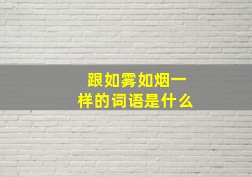 跟如雾如烟一样的词语是什么