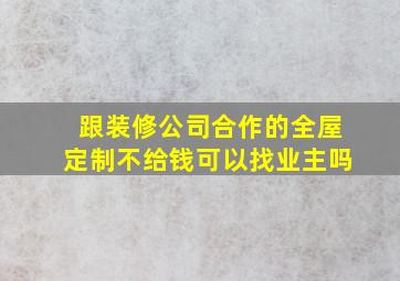 跟装修公司合作的全屋定制不给钱可以找业主吗