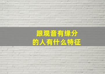 跟观音有缘分的人有什么特征