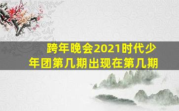 跨年晚会2021时代少年团第几期出现在第几期