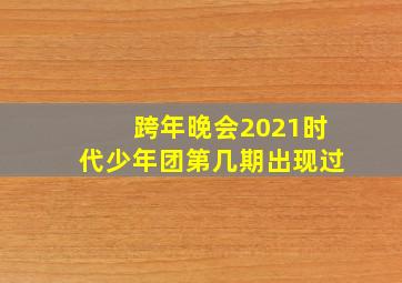 跨年晚会2021时代少年团第几期出现过