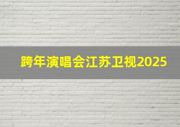 跨年演唱会江苏卫视2025