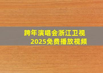 跨年演唱会浙江卫视2025免费播放视频