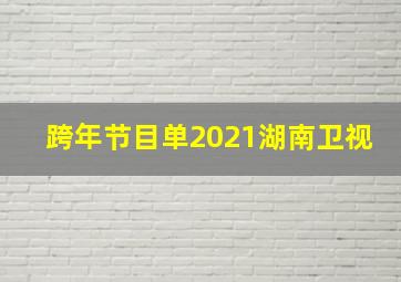 跨年节目单2021湖南卫视