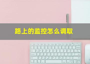 路上的监控怎么调取